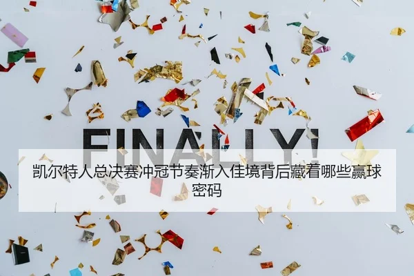 凯尔特人总决赛冲冠节奏渐入佳境背后藏着哪些赢球密码
