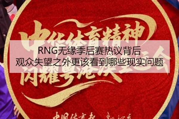 RNG无缘季后赛热议背后 观众失望之外更该看到哪些现实问题（kaiyun）